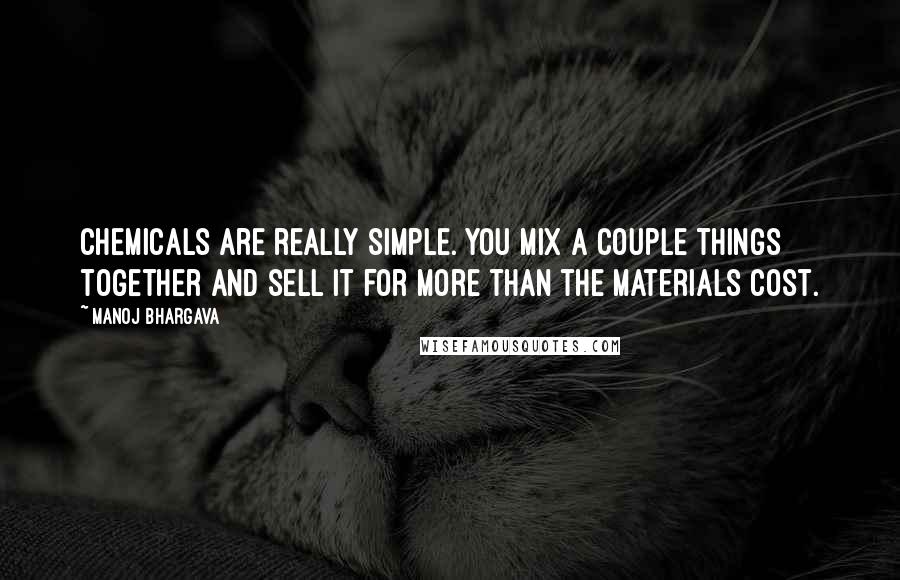 Manoj Bhargava quotes: Chemicals are really simple. You mix a couple things together and sell it for more than the materials cost.