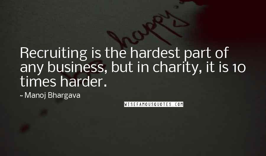 Manoj Bhargava quotes: Recruiting is the hardest part of any business, but in charity, it is 10 times harder.