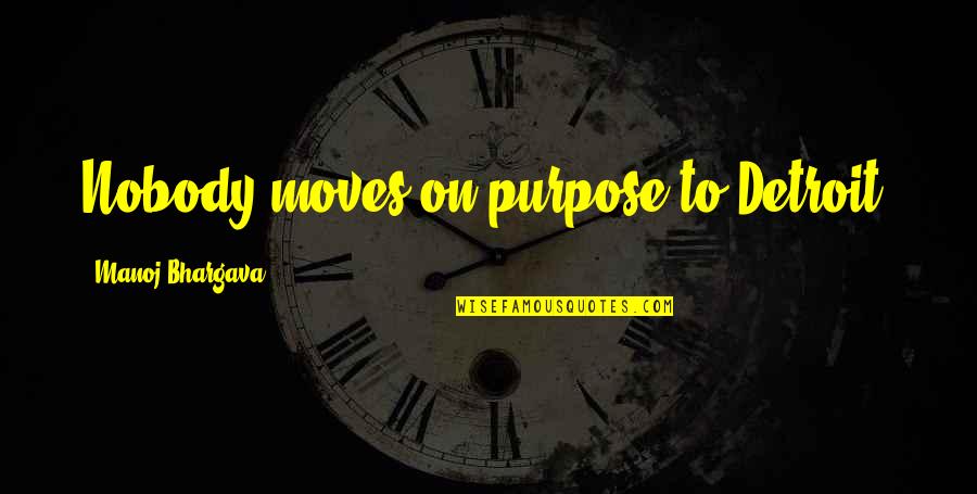 Manoj Bhargava Quotes By Manoj Bhargava: Nobody moves on purpose to Detroit. Manoj Bhargava Quotes By Manoj Bhargava: Nobody moves on purpose to Detroit.