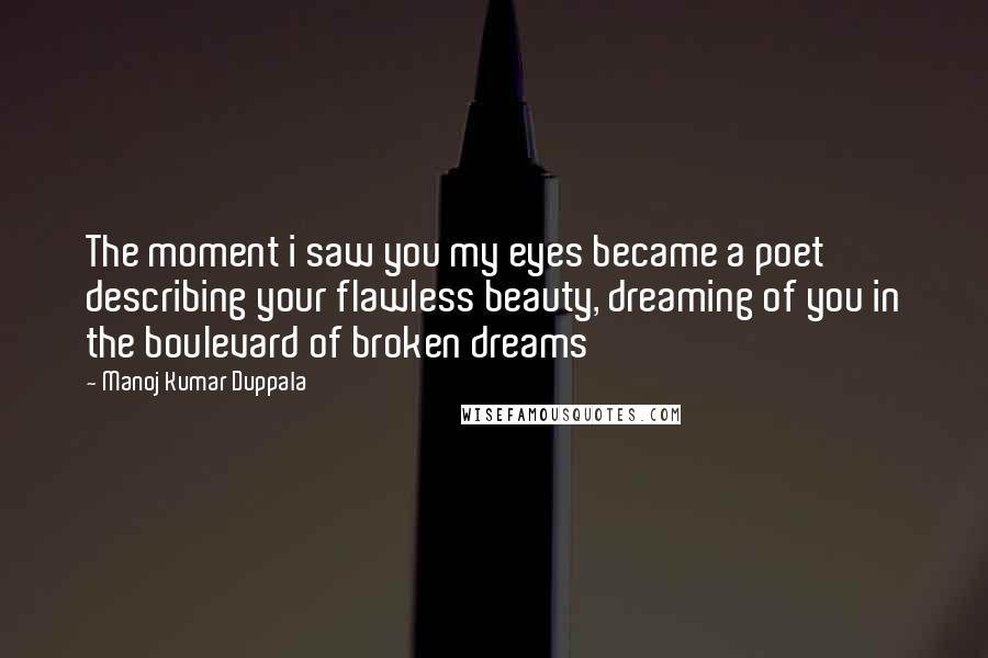 Manoj Kumar Duppala quotes: The moment i saw you my eyes became a poet describing your flawless beauty, dreaming of you in the boulevard of broken dreams