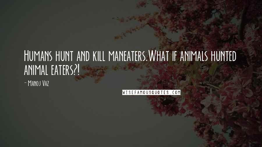 Manoj Vaz quotes: Humans hunt and kill maneaters.What if animals hunted animal eaters?!