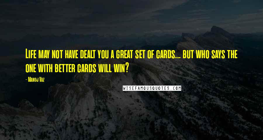 Manoj Vaz quotes: Life may not have dealt you a great set of cards... but who says the one with better cards will win?