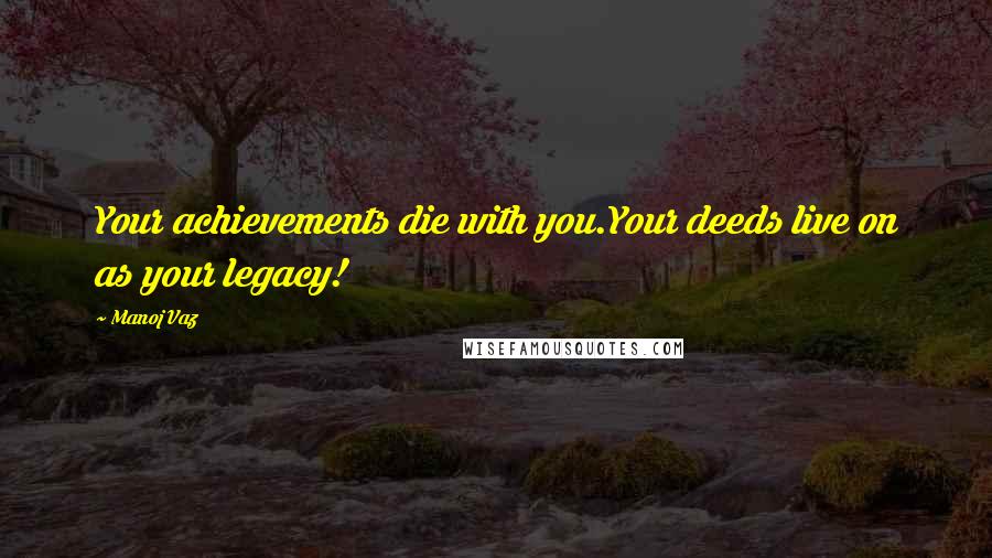 Manoj Vaz quotes: Your achievements die with you.Your deeds live on as your legacy!