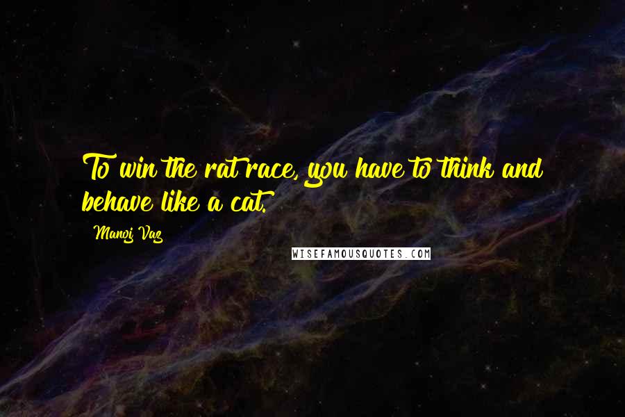 Manoj Vaz quotes: To win the rat race, you have to think and behave like a cat.