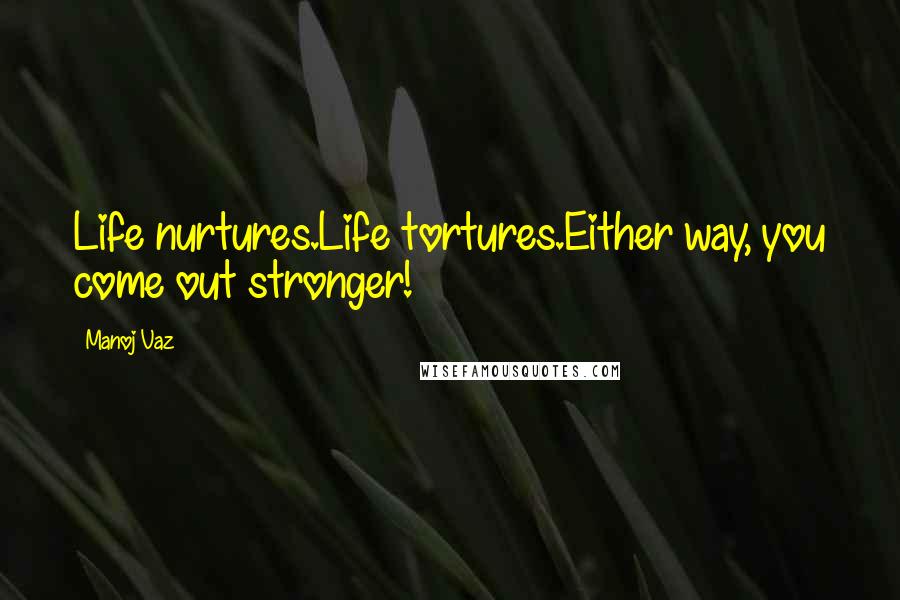 Manoj Vaz quotes: Life nurtures.Life tortures.Either way, you come out stronger!