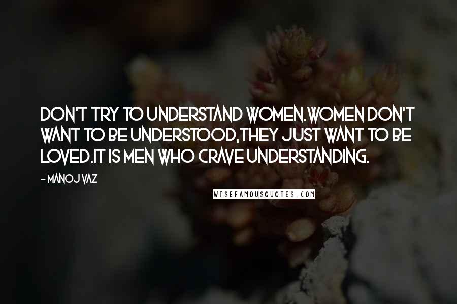 Manoj Vaz quotes: Don't try to understand women.Women don't want to be understood,they just want to be loved.It is men who crave understanding.