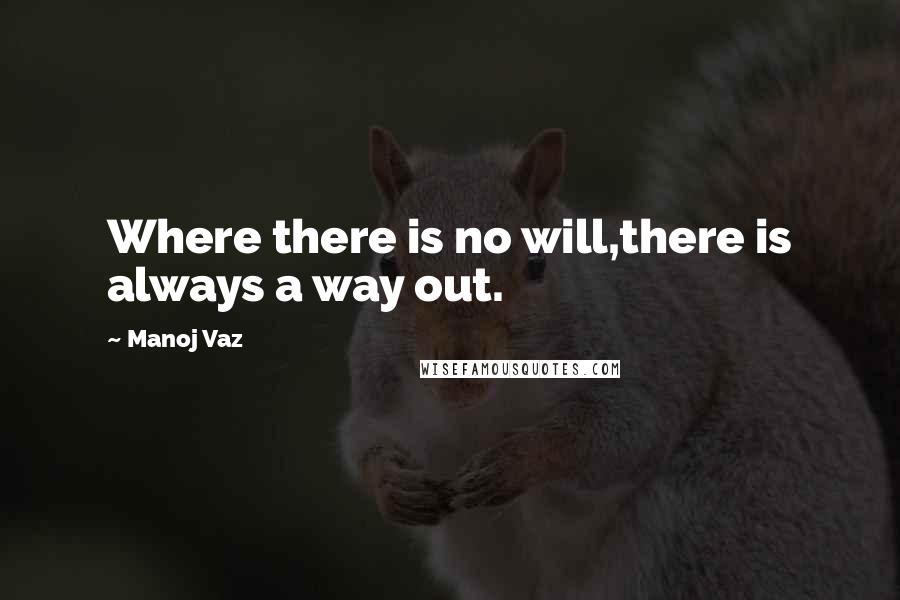 Manoj Vaz quotes: Where there is no will,there is always a way out.