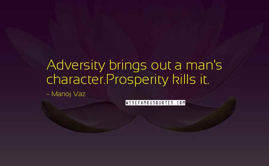 Manoj Vaz quotes: Adversity brings out a man's character.Prosperity kills it.