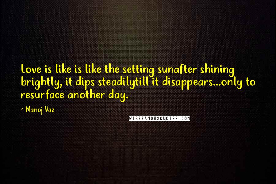 Manoj Vaz quotes: Love is like is like the setting sunafter shining brightly, it dips steadilytill it disappears...only to resurface another day.