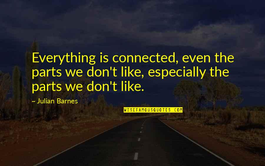Manolas Shoes Quotes By Julian Barnes: Everything is connected, even the parts we don't Manolas Shoes Quotes By Julian Barnes: Everything is connected, even the parts we don't