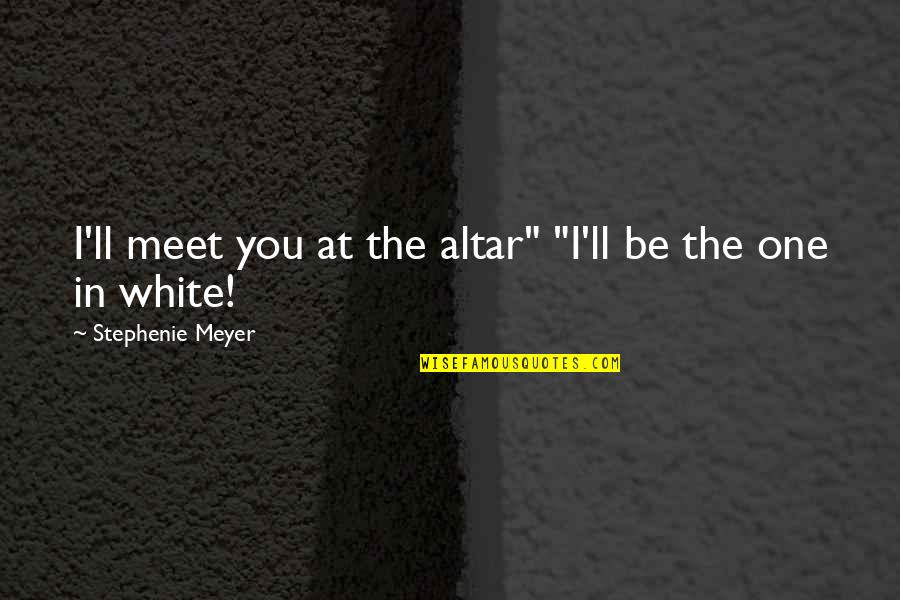 Manolesiai Quotes By Stephenie Meyer: I'll meet you at the altar" "I'll be