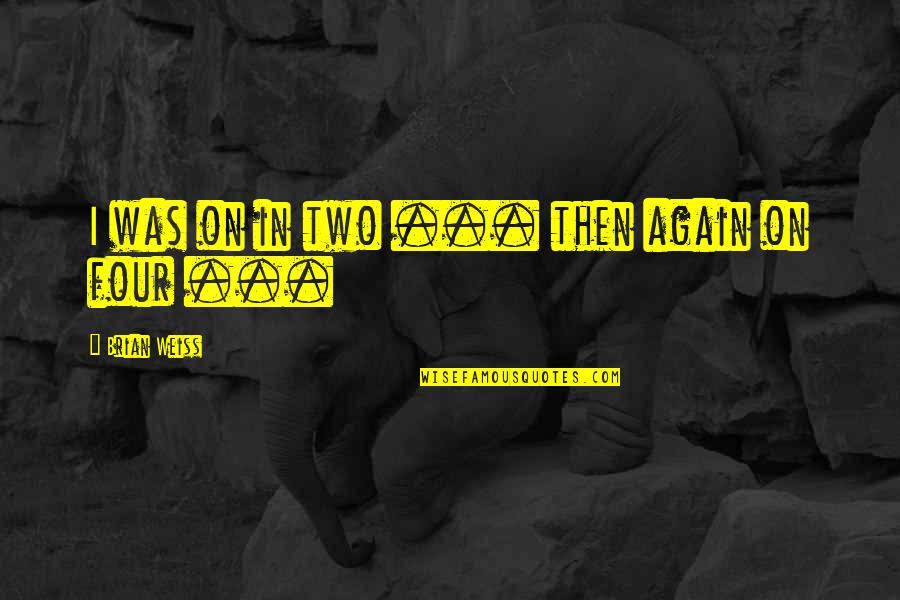 Manolin Y Quotes By Brian Weiss: I was on in two ... then again Manolin Y Quotes By Brian Weiss: I was on in two ... then again