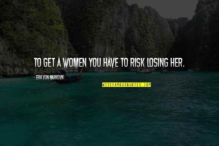 Manolios Quotes By Erik Von Markovik: To get a women you have to risk