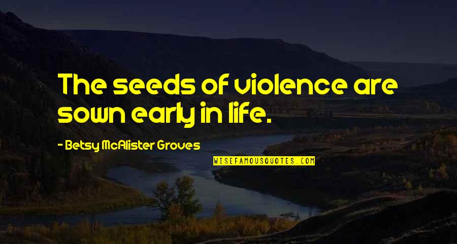 Manolioudis Quotes By Betsy McAlister Groves: The seeds of violence are sown early in Manolioudis Quotes By Betsy McAlister Groves: The seeds of violence are sown early in