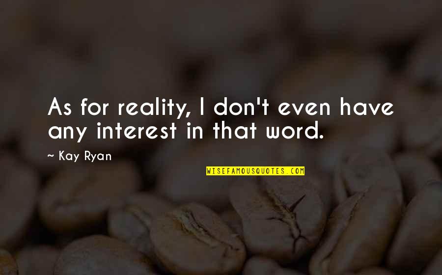 Manolita Chen Quotes By Kay Ryan: As for reality, I don't even have any