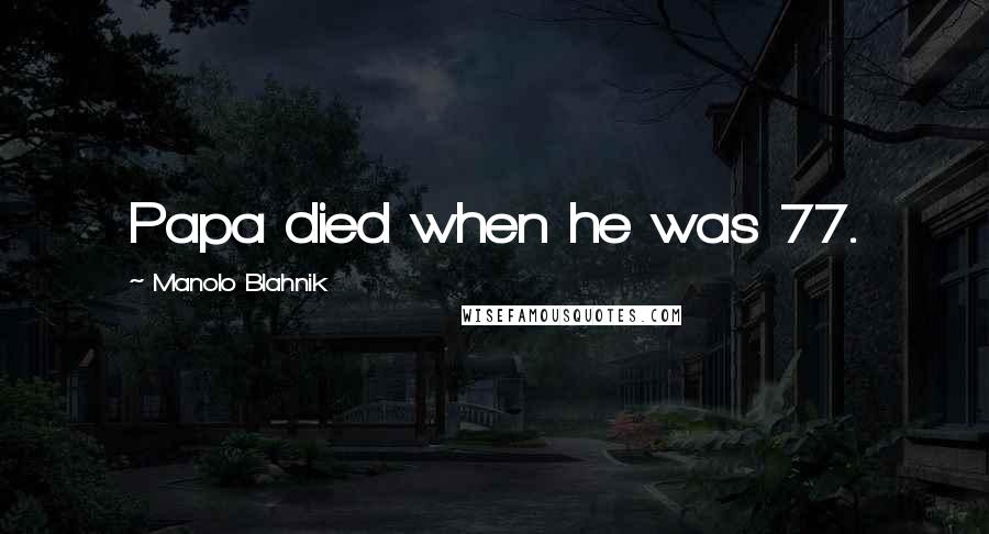 Manolo Blahnik quotes: Papa died when he was 77.