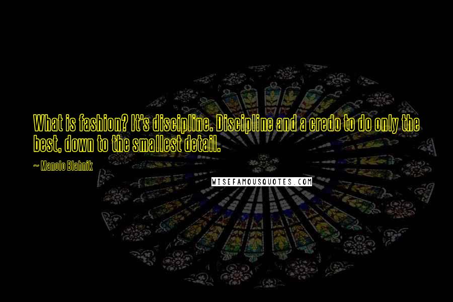 Manolo Blahnik quotes: What is fashion? It's discipline. Discipline and a credo to do only the best, down to the smallest detail.