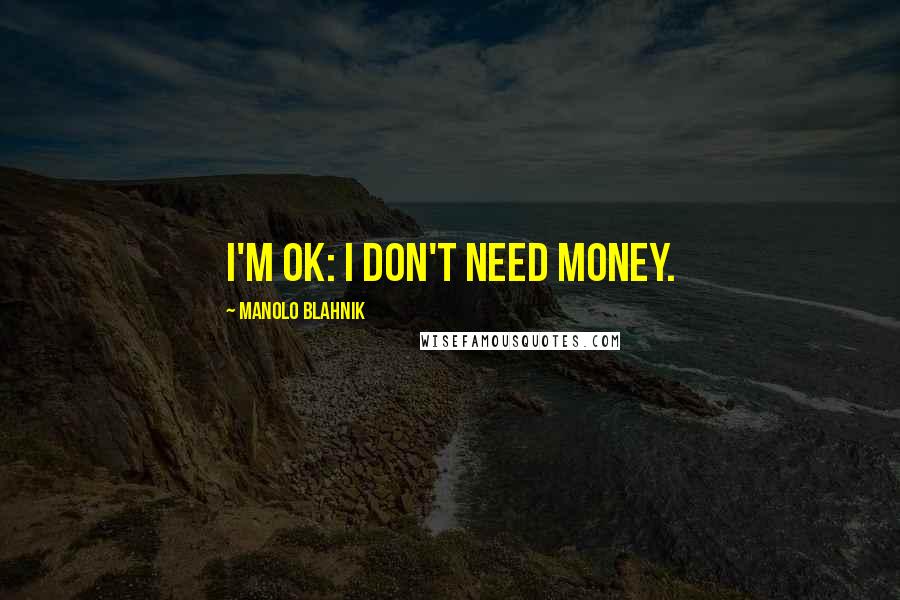 Manolo Blahnik quotes: I'm OK: I don't need money.