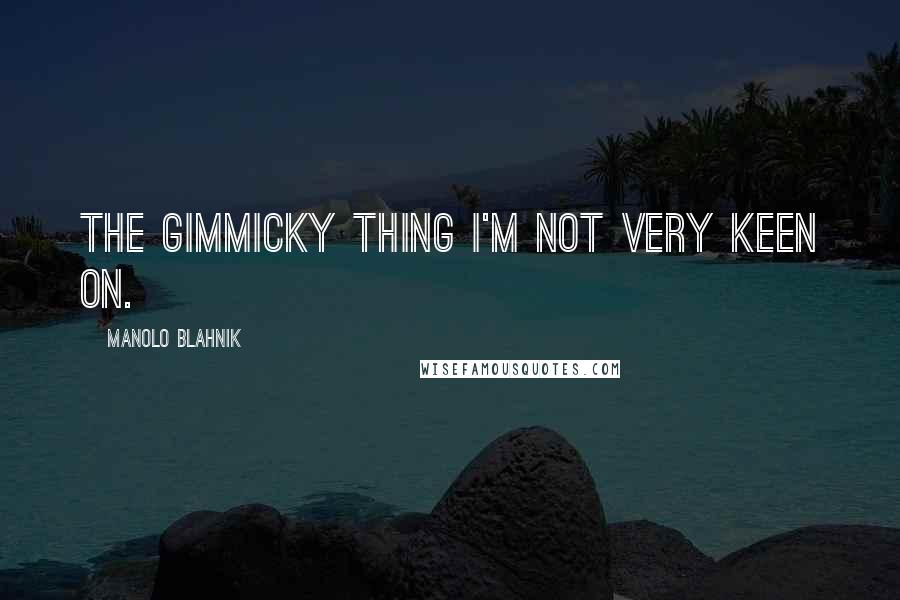 Manolo Blahnik quotes: The gimmicky thing I'm not very keen on.