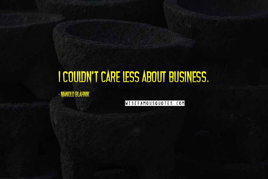 Manolo Blahnik quotes: I couldn't care less about business.