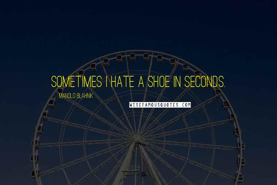 Manolo Blahnik quotes: Sometimes I hate a shoe in seconds.