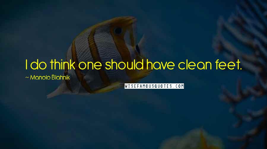 Manolo Blahnik quotes: I do think one should have clean feet.