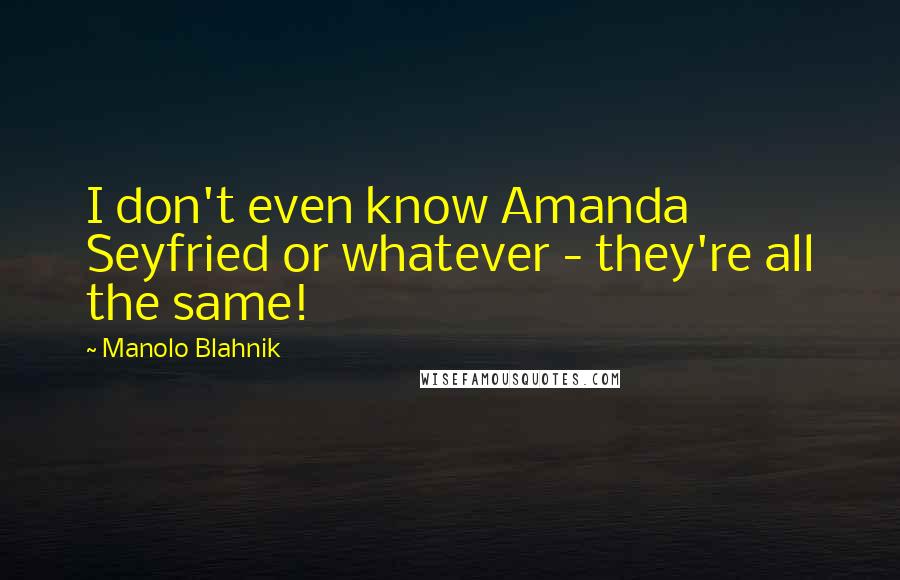 Manolo Blahnik quotes: I don't even know Amanda Seyfried or whatever - they're all the same!