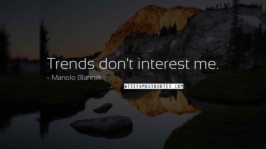 Manolo Blahnik quotes: Trends don't interest me.