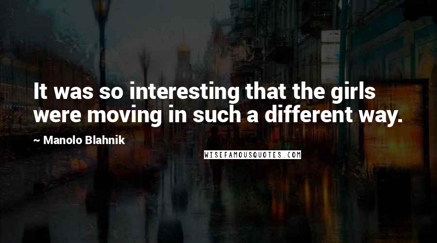 Manolo Blahnik quotes: It was so interesting that the girls were moving in such a different way.