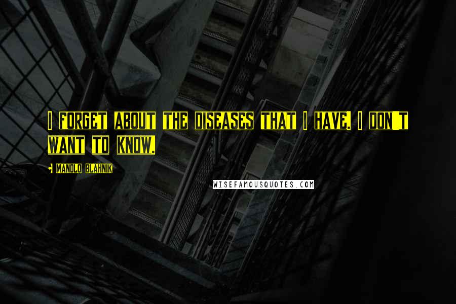 Manolo Blahnik quotes: I forget about the diseases that I have. I don't want to know.