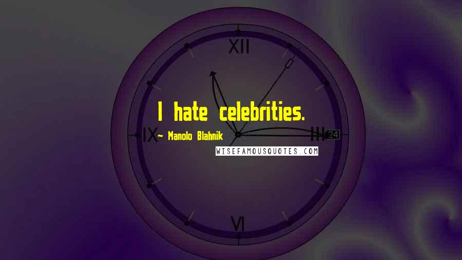 Manolo Blahnik quotes: I hate celebrities.