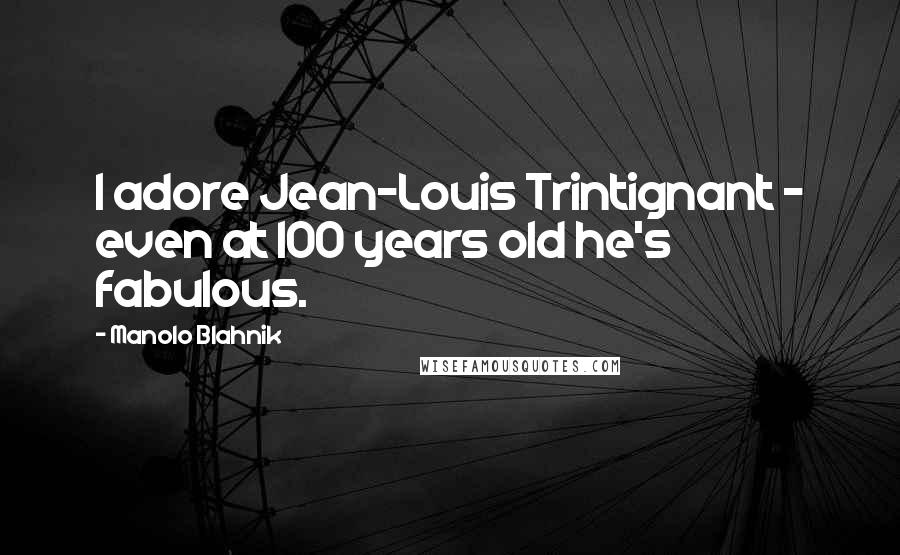 Manolo Blahnik quotes: I adore Jean-Louis Trintignant - even at 100 years old he's fabulous.