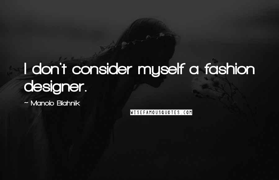 Manolo Blahnik quotes: I don't consider myself a fashion designer.