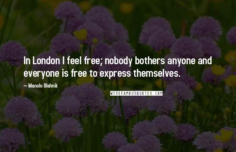 Manolo Blahnik quotes: In London I feel free; nobody bothers anyone and everyone is free to express themselves.