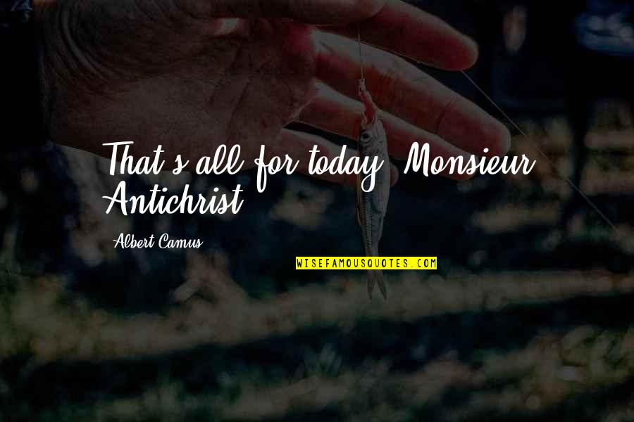 Manolos Champaign Quotes By Albert Camus: That's all for today, Monsieur Antichrist.