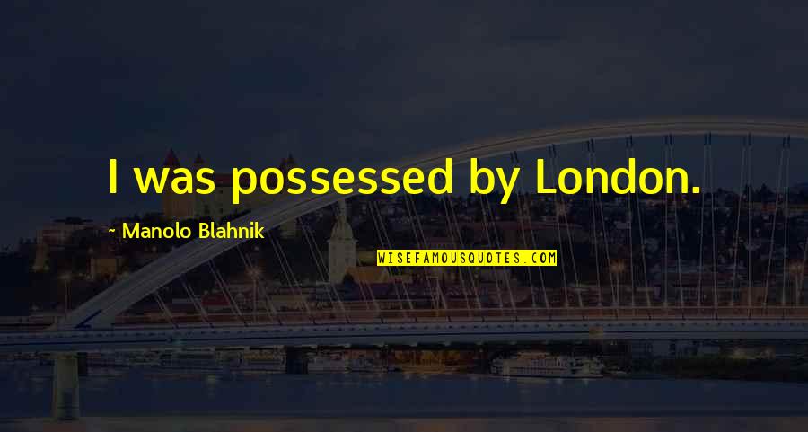 Manolo's Quotes By Manolo Blahnik: I was possessed by London.