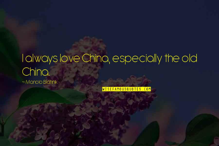 Manolo's Quotes By Manolo Blahnik: I always love China, especially the old China.