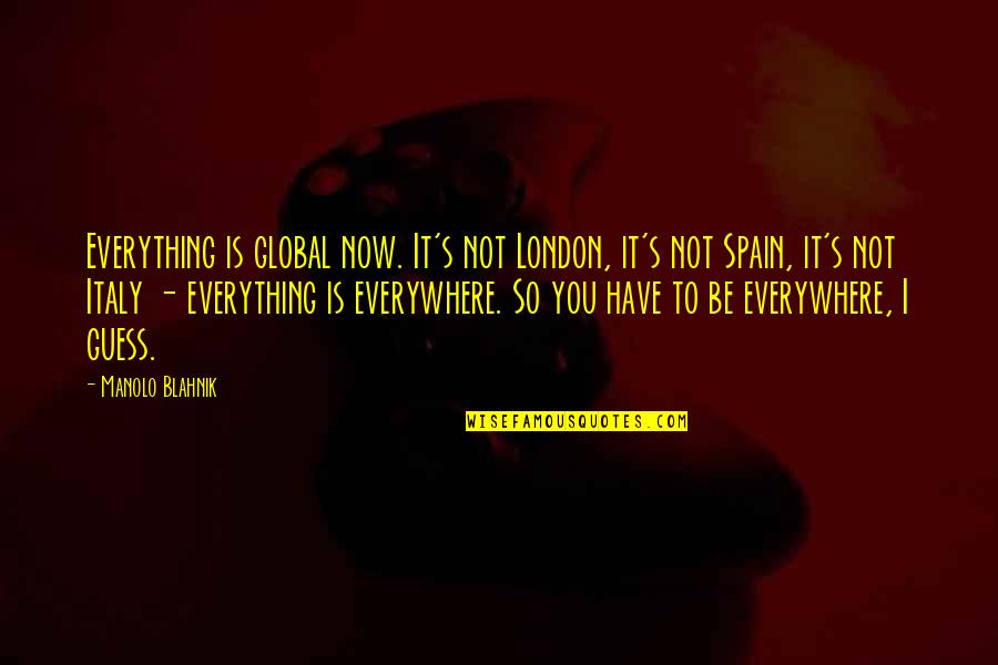 Manolo's Quotes By Manolo Blahnik: Everything is global now. It's not London, it's