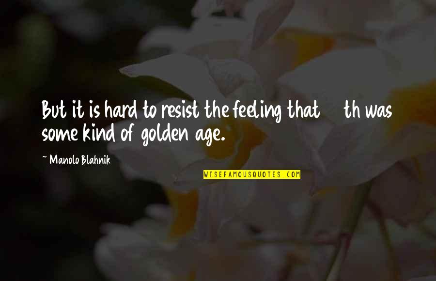Manolo's Quotes By Manolo Blahnik: But it is hard to resist the feeling