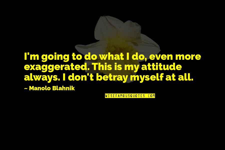 Manolo's Quotes By Manolo Blahnik: I'm going to do what I do, even