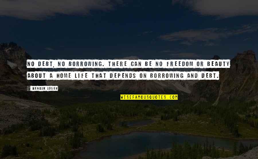 Manomama Quotes By Henrik Ibsen: No debt, no borrowing. There can be no Manomama Quotes By Henrik Ibsen: No debt, no borrowing. There can be no
