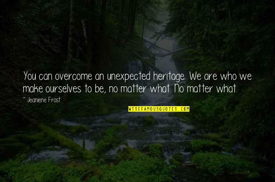 Manoman Quotes By Jeaniene Frost: You can overcome an unexpected heritage. We are Manoman Quotes By Jeaniene Frost: You can overcome an unexpected heritage. We are