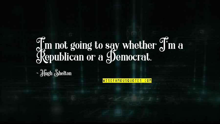 Manomasa Quotes By Hugh Shelton: I'm not going to say whether I'm a Manomasa Quotes By Hugh Shelton: I'm not going to say whether I'm a