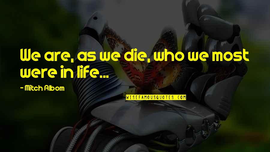 Manomasa Quotes By Mitch Albom: We are, as we die, who we most Manomasa Quotes By Mitch Albom: We are, as we die, who we most