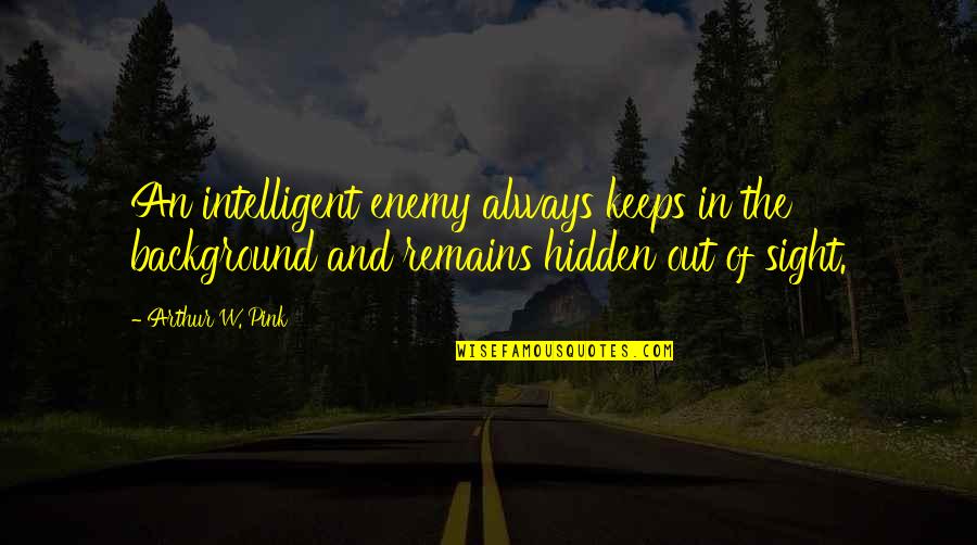 Manor Quotes By Arthur W. Pink: An intelligent enemy always keeps in the background Manor Quotes By Arthur W. Pink: An intelligent enemy always keeps in the background