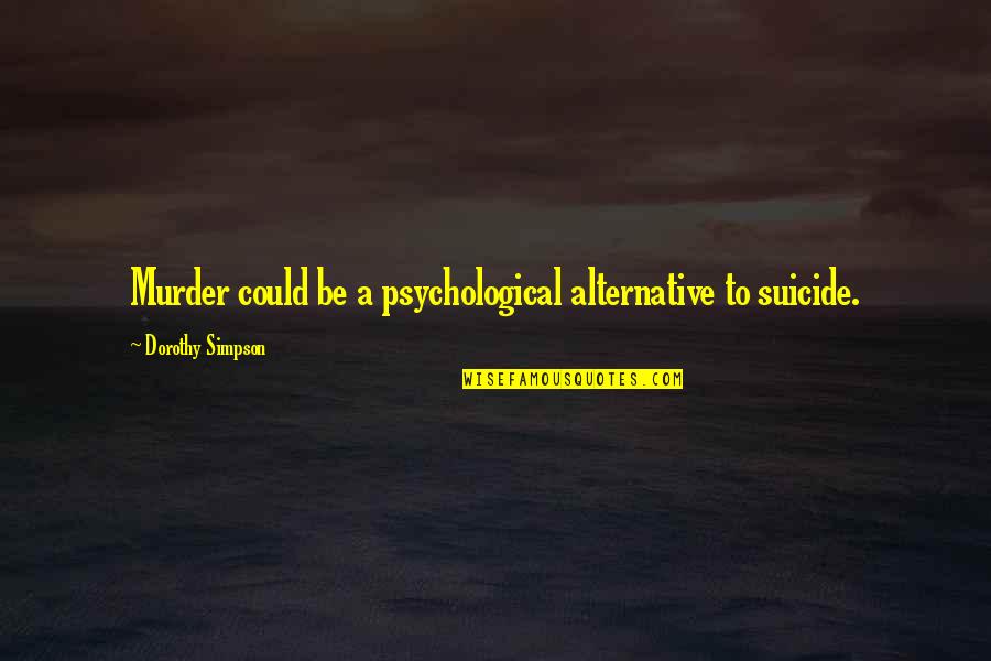 Manor Quotes By Dorothy Simpson: Murder could be a psychological alternative to suicide. Manor Quotes By Dorothy Simpson: Murder could be a psychological alternative to suicide.