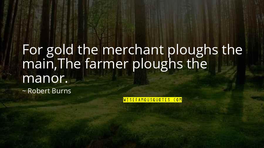 Manor Quotes By Robert Burns: For gold the merchant ploughs the main,The farmer