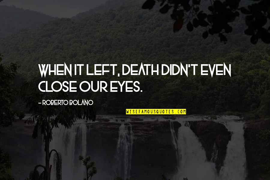 Manos The Hands Of Fate Mst3k Quotes By Roberto Bolano: When it left, death didn't even close our Manos The Hands Of Fate Mst3k Quotes By Roberto Bolano: When it left, death didn't even close our