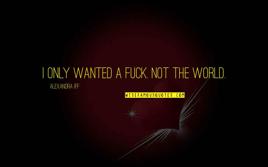 Manos The Hands Quotes By Alexandra Iff: I only wanted a fuck. Not the world. Manos The Hands Quotes By Alexandra Iff: I only wanted a fuck. Not the world.