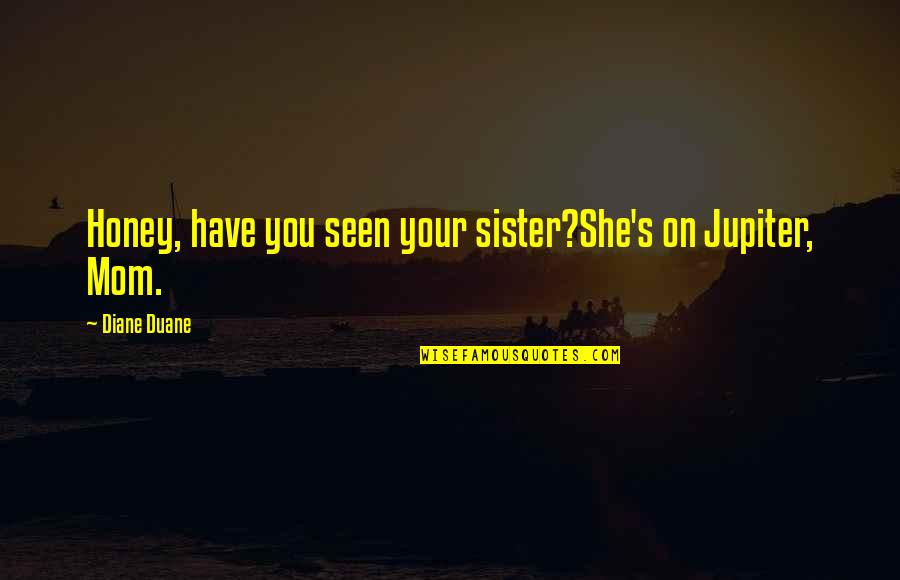 Manotear Quotes By Diane Duane: Honey, have you seen your sister?She's on Jupiter, Manotear Quotes By Diane Duane: Honey, have you seen your sister?She's on Jupiter,